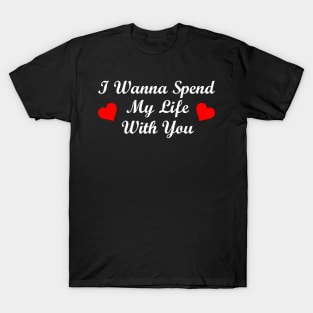 I Wanna Spend My Life With You T-Shirt